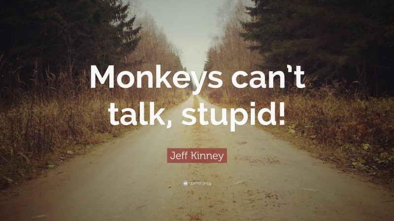 Jeff Kinney Quote: “Monkeys can’t talk, stupid!”