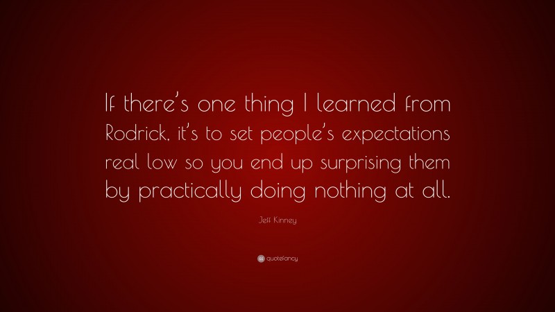 Jeff Kinney Quote: “If there’s one thing I learned from Rodrick, it’s to set people’s expectations real low so you end up surprising them by practically doing nothing at all.”