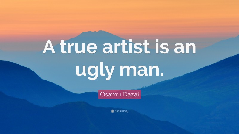Osamu Dazai Quote: “A true artist is an ugly man.”