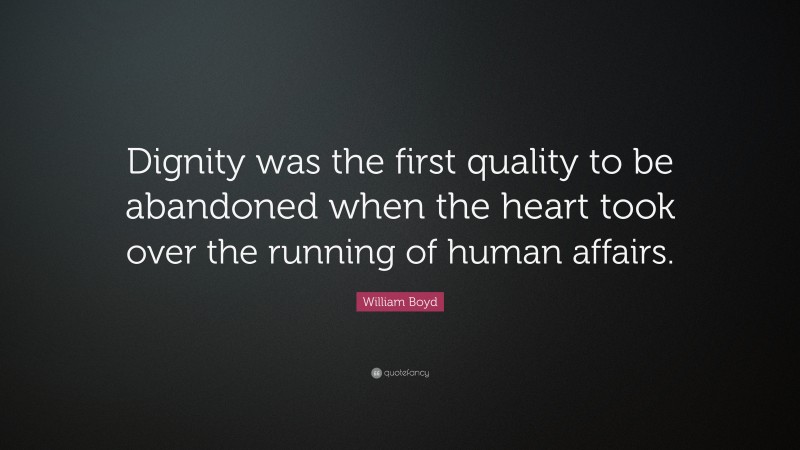 William Boyd Quote: “Dignity was the first quality to be abandoned when the heart took over the running of human affairs.”