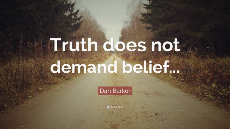 Dan Barker Quote: “Truth does not demand belief...”
