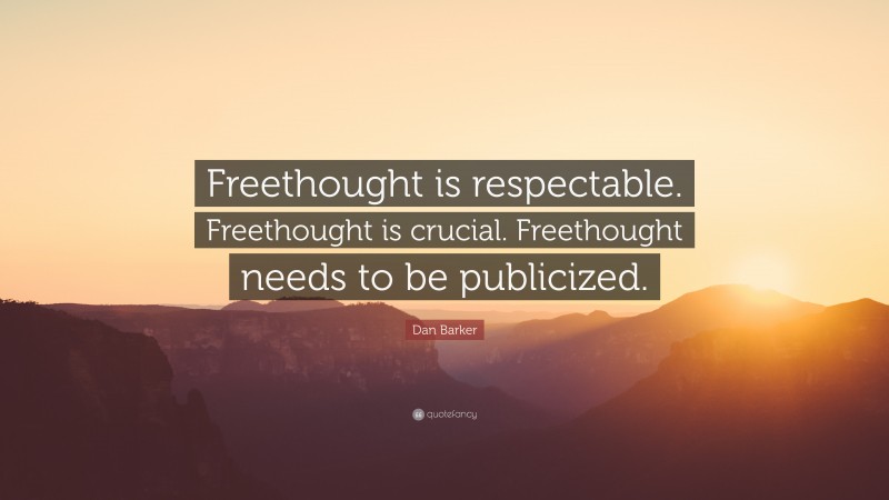 Dan Barker Quote: “Freethought is respectable. Freethought is crucial. Freethought needs to be publicized.”