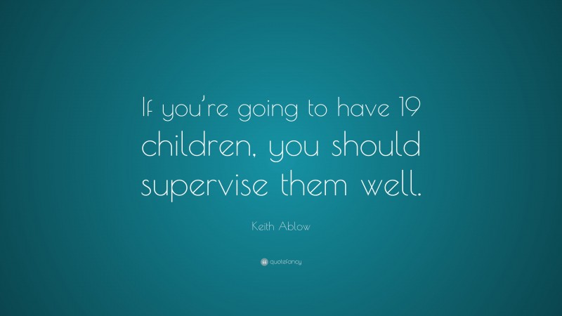 Keith Ablow Quote: “If you’re going to have 19 children, you should supervise them well.”