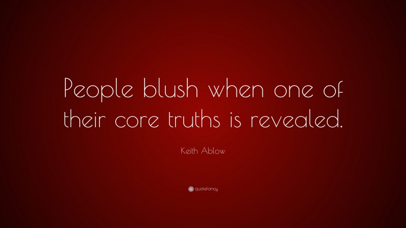 Keith Ablow Quote: “People blush when one of their core truths is revealed.”
