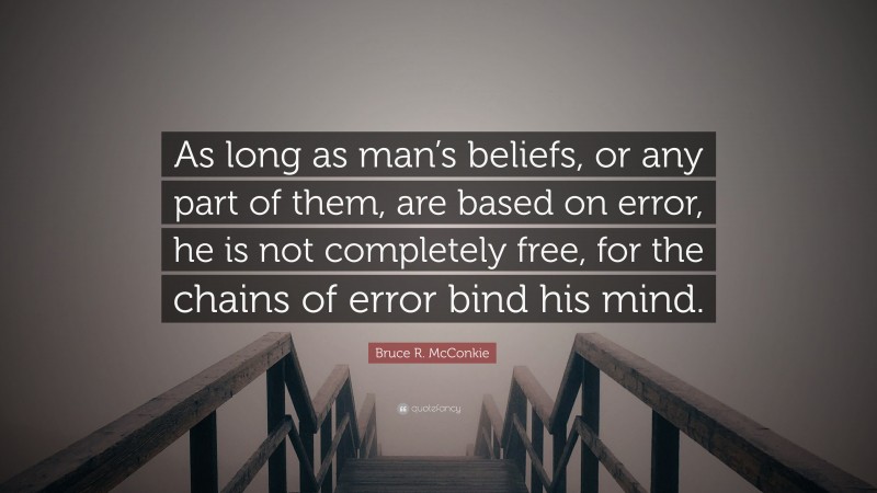 Bruce R. McConkie Quote: “As long as man’s beliefs, or any part of them, are based on error, he is not completely free, for the chains of error bind his mind.”