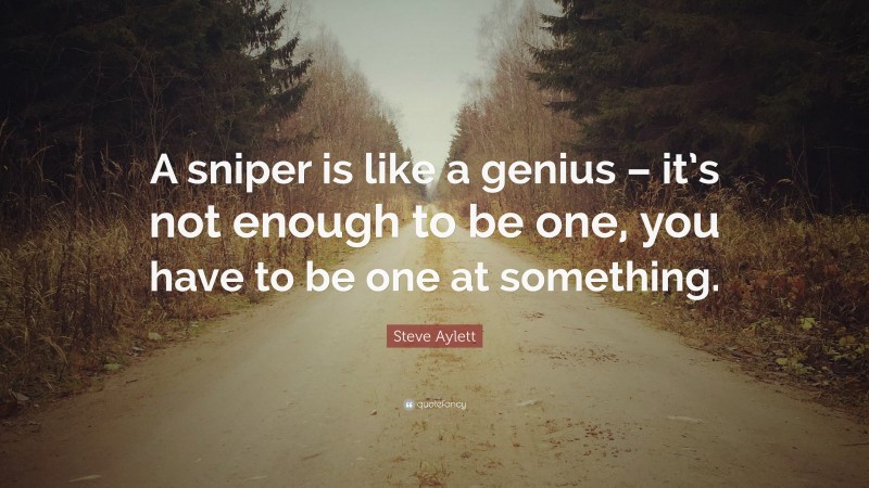 Steve Aylett Quote: “A sniper is like a genius – it’s not enough to be one, you have to be one at something.”