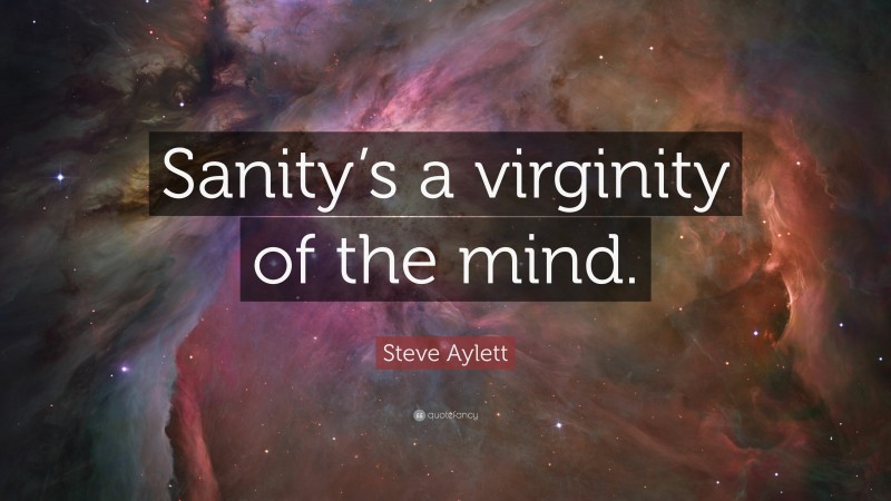 Steve Aylett Quote: “Sanity’s a virginity of the mind.”