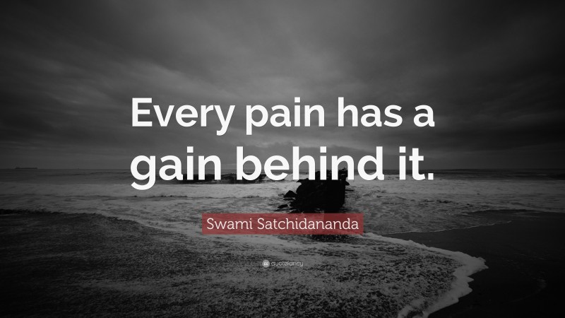 Swami Satchidananda Quote: “Every pain has a gain behind it.”