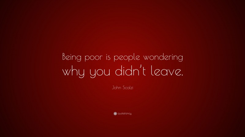 John Scalzi Quote: “Being poor is people wondering why you didn’t leave.”