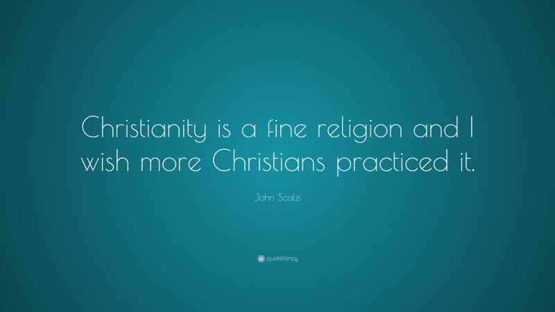 John Scalzi Quote: “Christianity is a fine religion and I wish more Christians practiced it.”
