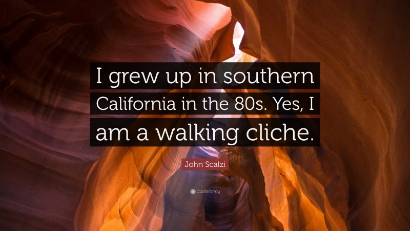 John Scalzi Quote: “I grew up in southern California in the 80s. Yes, I am a walking cliche.”