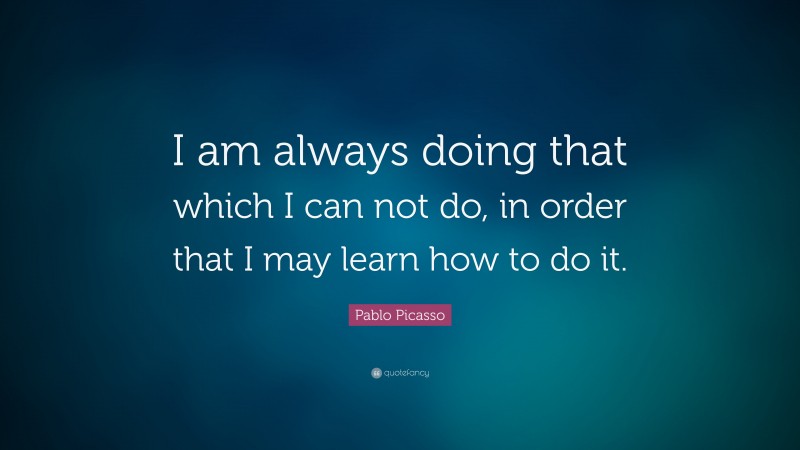 Pablo Picasso Quote: “I am always doing that which I can not do, in ...