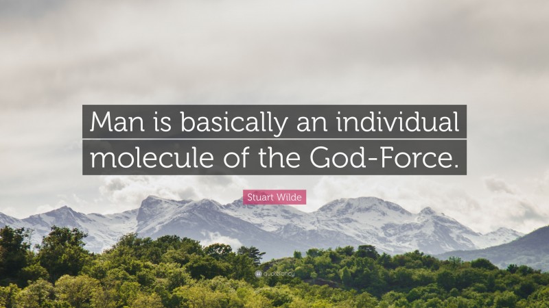 Stuart Wilde Quote: “Man is basically an individual molecule of the God-Force.”