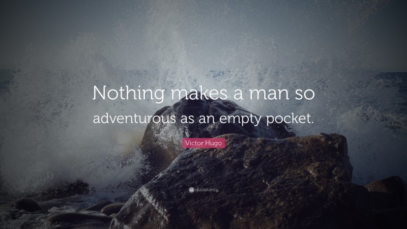 Victor Hugo Quote: “Nothing makes a man so adventurous as an empty pocket.”