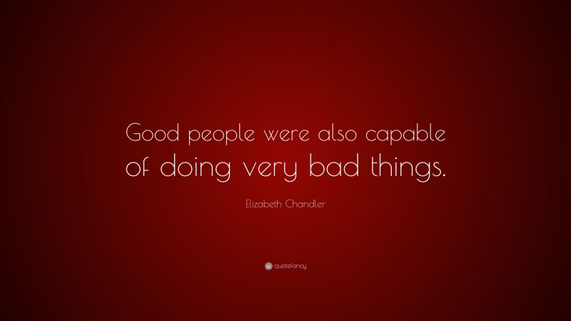 Elizabeth Chandler Quote: “Good people were also capable of doing very bad things.”