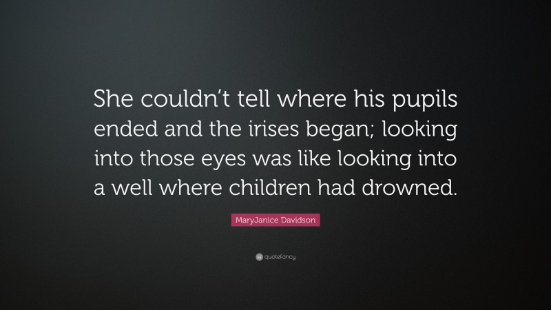 MaryJanice Davidson Quote: “She couldn’t tell where his pupils ended and the irises began; looking into those eyes was like looking into a well where children had drowned.”