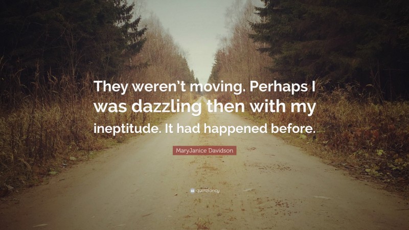 MaryJanice Davidson Quote: “They weren’t moving. Perhaps I was dazzling then with my ineptitude. It had happened before.”