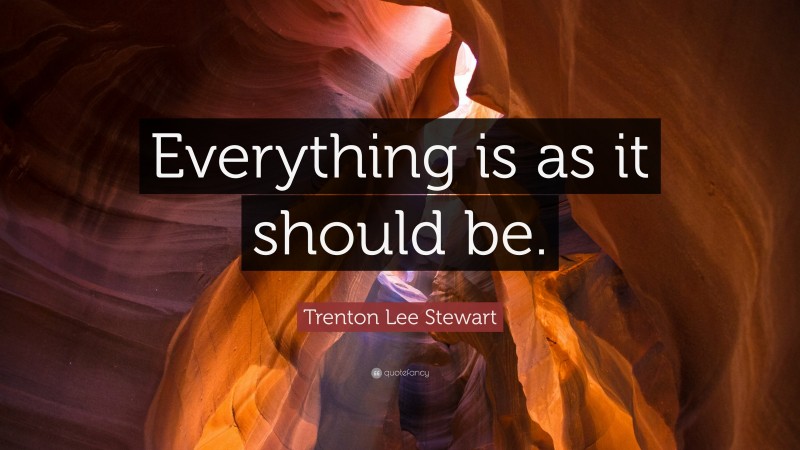 Trenton Lee Stewart Quote: “Everything is as it should be.”
