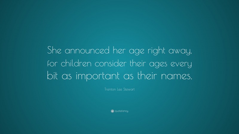 Trenton Lee Stewart Quote: “She announced her age right away, for children consider their ages every bit as important as their names.”
