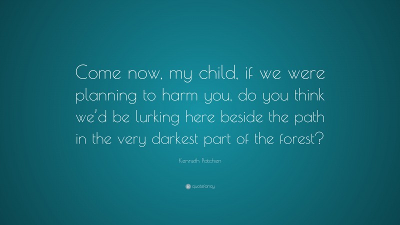 Kenneth Patchen Quote: “Come now, my child, if we were planning to harm you, do you think we’d be lurking here beside the path in the very darkest part of the forest?”