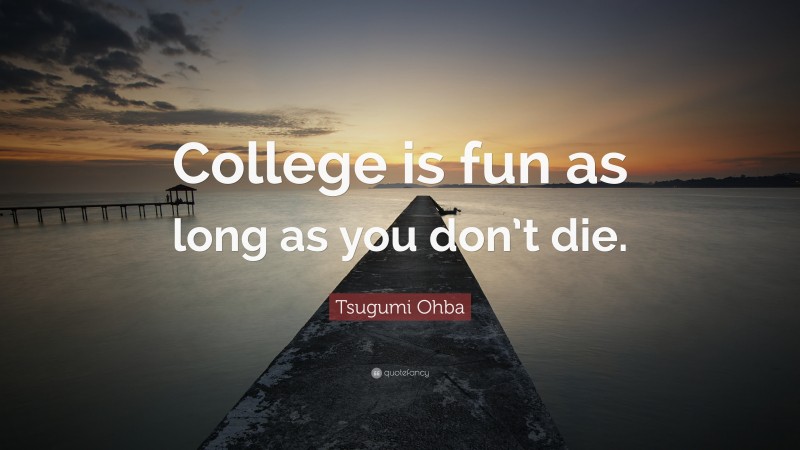 Tsugumi Ohba Quote: “College is fun as long as you don’t die.”