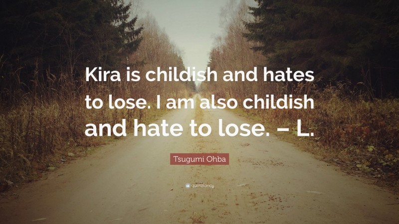 Tsugumi Ohba Quote: “Kira is childish and hates to lose. I am also childish and hate to lose. – L.”