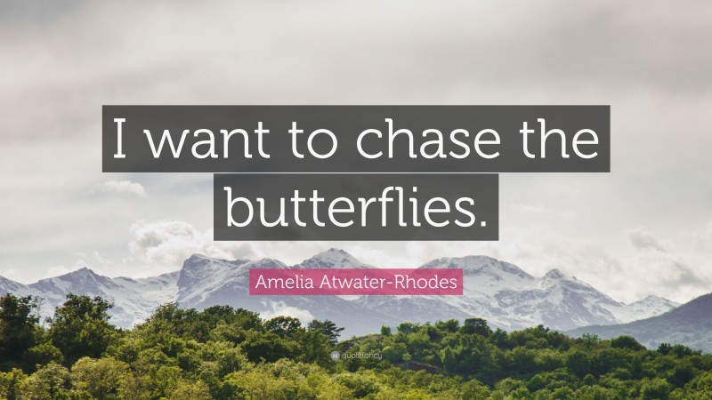 Amelia Atwater-Rhodes Quote: “I want to chase the butterflies.”