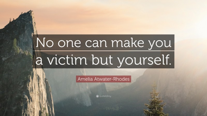Amelia Atwater-Rhodes Quote: “No one can make you a victim but yourself.”