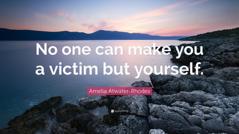 Amelia Atwater-Rhodes Quote: “No one can make you a victim but yourself.”