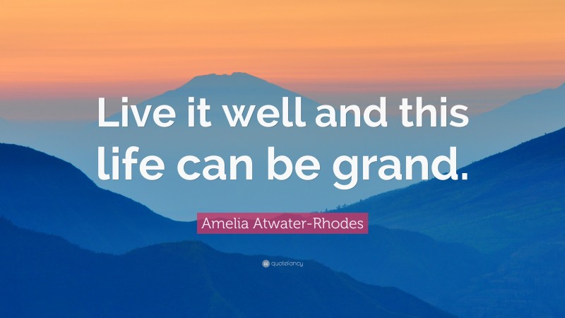 Amelia Atwater-Rhodes Quote: “Live it well and this life can be grand.”
