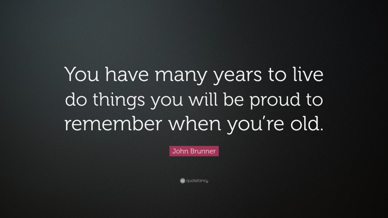 John Brunner Quote: “You have many years to live do things you will be proud to remember when you’re old.”