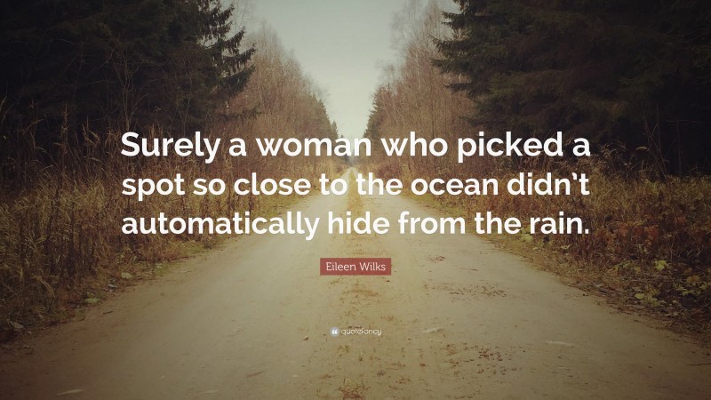 Eileen Wilks Quote: “Surely a woman who picked a spot so close to the ocean didn’t automatically hide from the rain.”