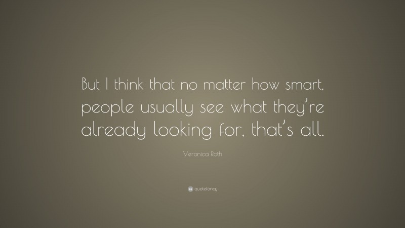 Veronica Roth Quote: “But I think that no matter how smart, people usually see what they’re already looking for, that’s all.”
