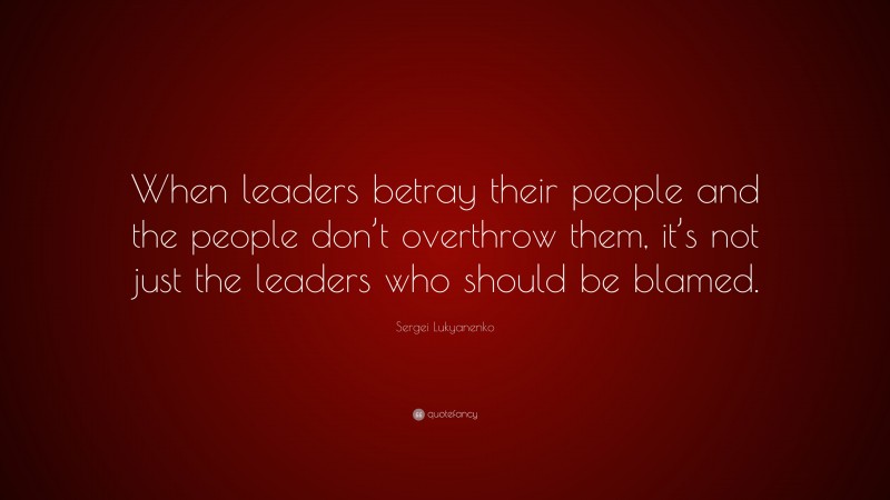 Sergei Lukyanenko Quote: “When leaders betray their people and the people don’t overthrow them, it’s not just the leaders who should be blamed.”