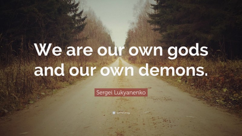 Sergei Lukyanenko Quote: “We are our own gods and our own demons.”