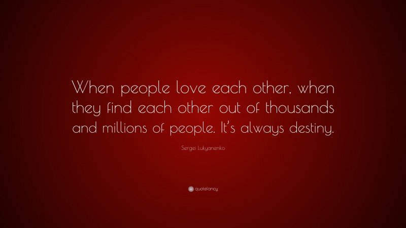 Sergei Lukyanenko Quote: “When people love each other, when they find each other out of thousands and millions of people. It’s always destiny.”