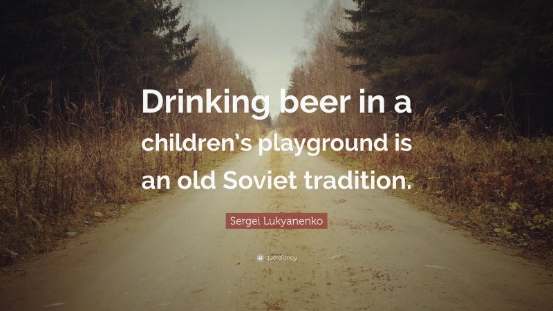 Sergei Lukyanenko Quote: “Drinking beer in a children’s playground is an old Soviet tradition.”