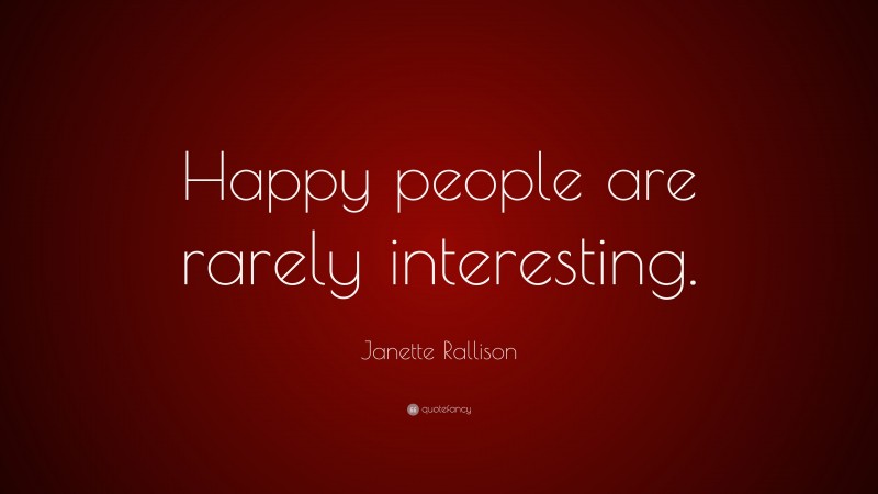 Janette Rallison Quote: “Happy people are rarely interesting.”