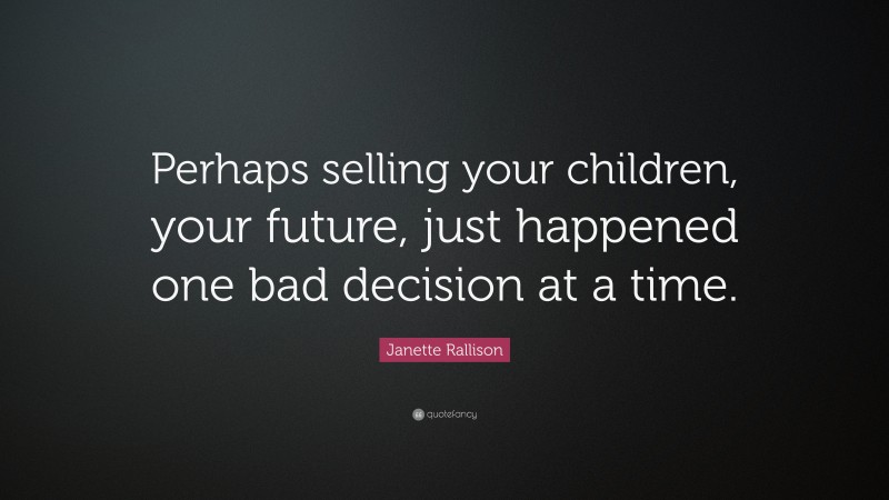Janette Rallison Quote: “Perhaps selling your children, your future, just happened one bad decision at a time.”