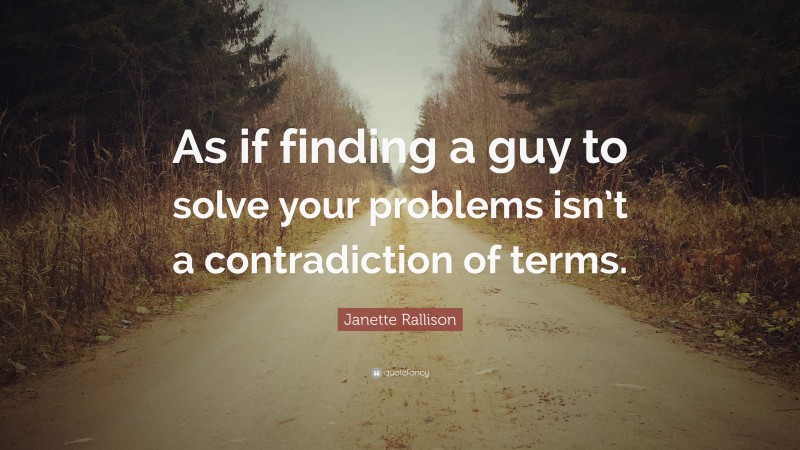 Janette Rallison Quote: “As if finding a guy to solve your problems isn’t a contradiction of terms.”