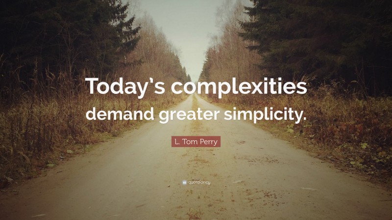 L. Tom Perry Quote: “Today’s complexities demand greater simplicity.”