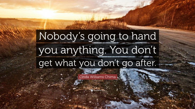 Cinda Williams Chima Quote: “Nobody’s going to hand you anything. You don’t get what you don’t go after.”