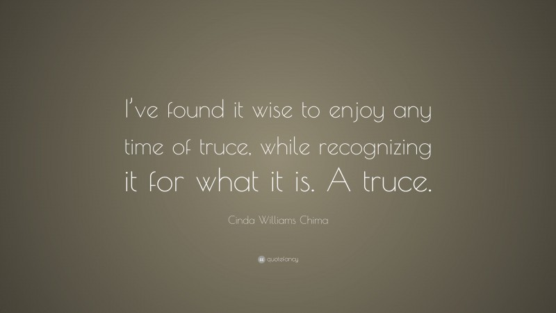 Cinda Williams Chima Quote: “I’ve found it wise to enjoy any time of truce, while recognizing it for what it is. A truce.”