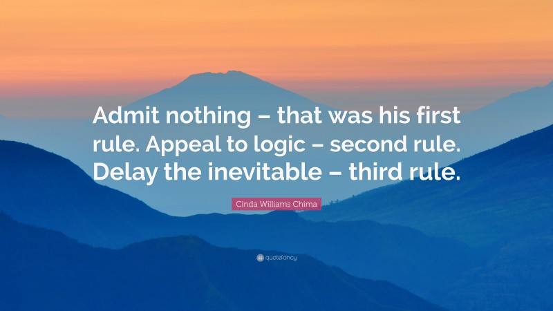 Cinda Williams Chima Quote: “Admit nothing – that was his first rule. Appeal to logic – second rule. Delay the inevitable – third rule.”