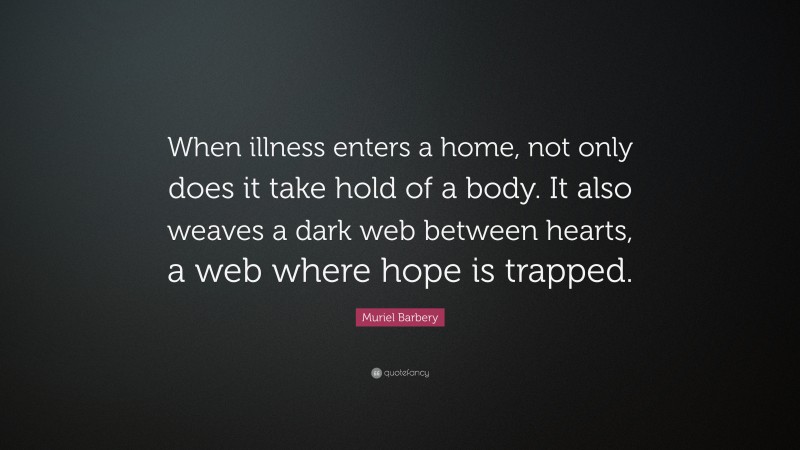 Muriel Barbery Quote: “When illness enters a home, not only does it take hold of a body. It also weaves a dark web between hearts, a web where hope is trapped.”