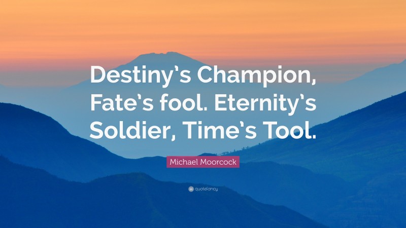 Michael Moorcock Quote: “Destiny’s Champion, Fate’s fool. Eternity’s Soldier, Time’s Tool.”