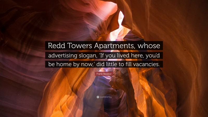 Frank Beddor Quote: “Redd Towers Apartments, whose advertising slogan, ‘If you lived here, you’d be home by now,’ did little to fill vacancies.”