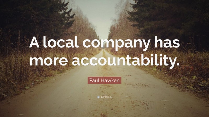 Paul Hawken Quote: “A local company has more accountability.”