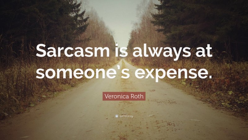 Veronica Roth Quote: “Sarcasm is always at someone’s expense.”