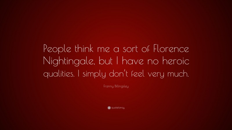 Franny Billingsley Quote: “People think me a sort of Florence Nightingale, but I have no heroic qualities. I simply don’t feel very much.”